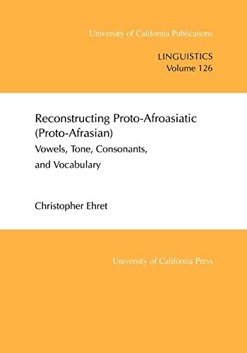 Reconstructing Proto-Afroasiatic (Proto-Afrasian): Vowels, Tone, Consonants, and Vocabulary: Vowels, Tone, Consonants, and Vocabulary Volume 126 (Uc Publications in Linguistics, Band 126) von University of California Press